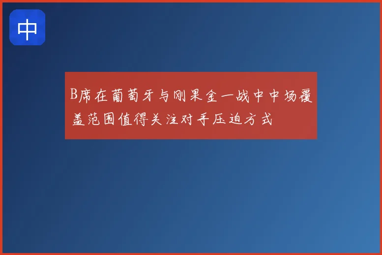 B席在葡萄牙与刚果金一战中中场覆盖范围值得关注对手压迫方式