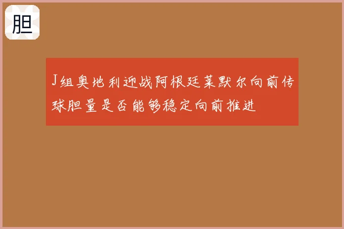 J组奥地利迎战阿根廷莱默尔向前传球胆量是否能够稳定向前推进