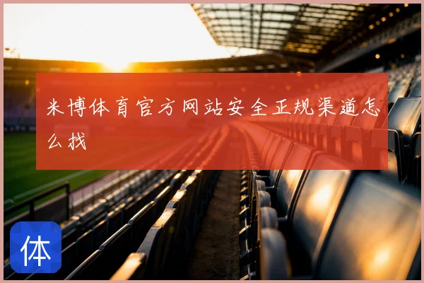 米博体育官方网站安全正规渠道怎么找