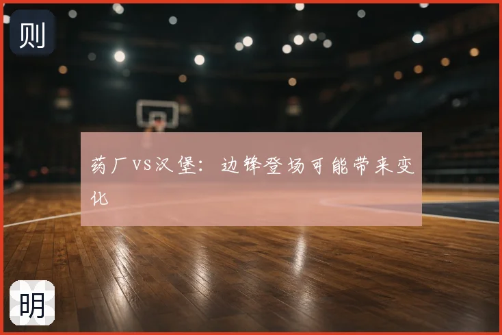 药厂vs汉堡：边锋登场可能带来变化