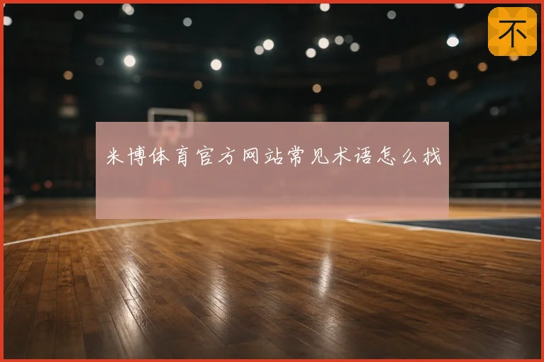 米博体育官方网站常见术语怎么找