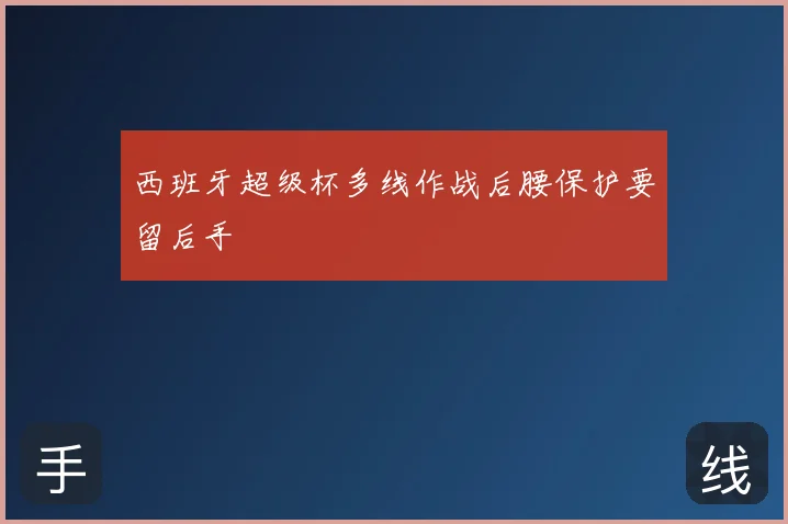 西班牙超级杯多线作战后腰保护要留后手