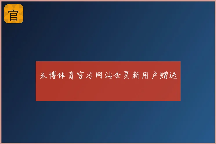 米博体育官方网站会员新用户赠送