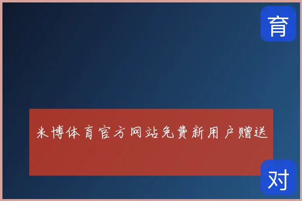 米博体育官方网站免费新用户赠送