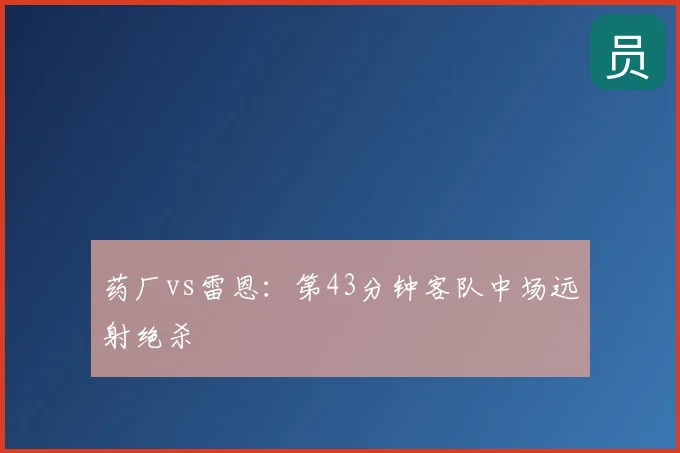 药厂vs雷恩：第43分钟客队中场远射绝杀