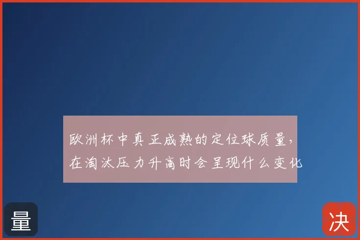 欧洲杯中真正成熟的定位球质量，在淘汰压力升高时会呈现什么变化