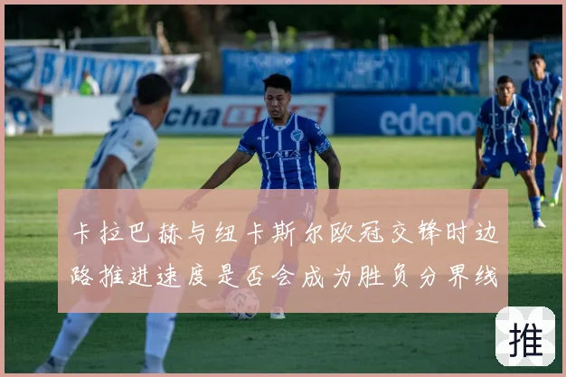 卡拉巴赫与纽卡斯尔欧冠交锋时边路推进速度是否会成为胜负分界线