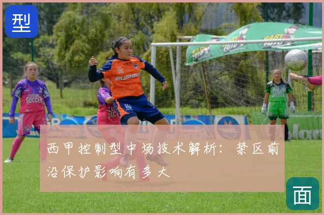 西甲控制型中场技术解析：禁区前沿保护影响有多大