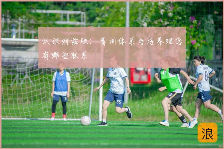 认识利兹联：青训体系与培养理念有哪些联系