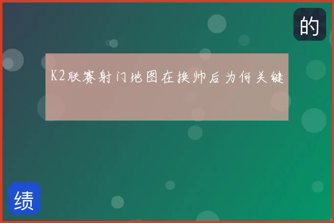 K2联赛射门地图在换帅后为何关键