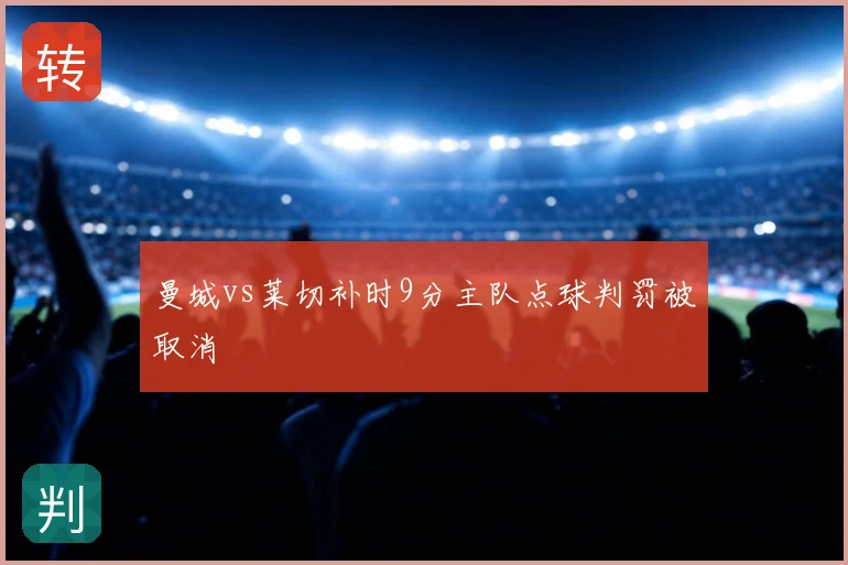 曼城vs莱切补时9分主队点球判罚被取消