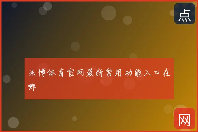 米博体育官网最新常用功能入口在哪