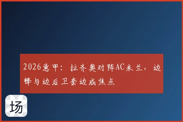 2026意甲：拉齐奥对阵AC米兰，边锋与边后卫套边成焦点
