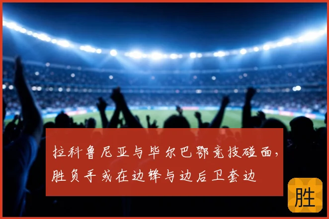 拉科鲁尼亚与毕尔巴鄂竞技碰面，胜负手或在边锋与边后卫套边